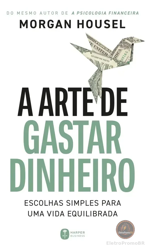 A Arte De Gastar Dinheiro: Escolhas Simples Para Uma Vida Equilibrada Do Mesmo Autor De A Psicologia Financeira