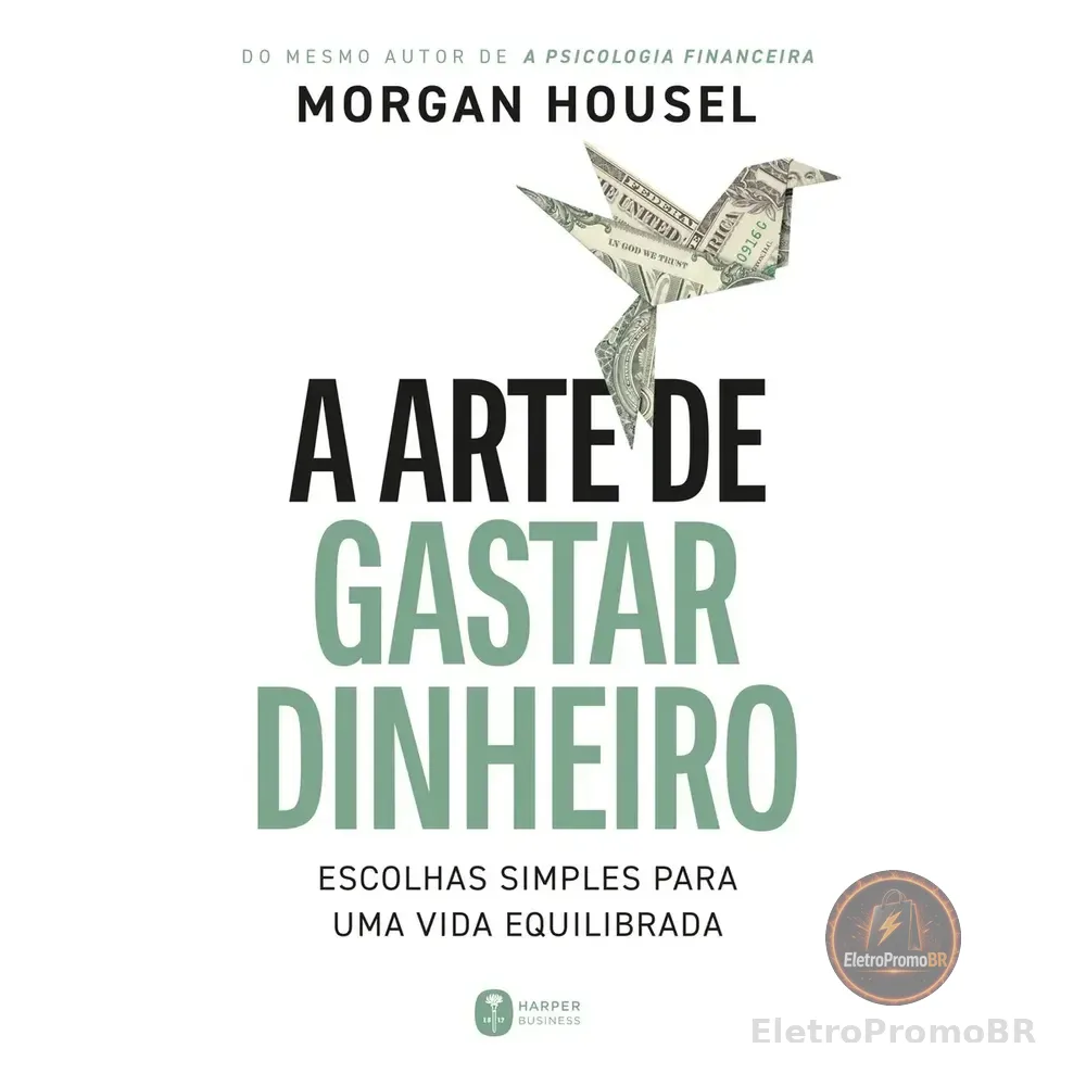 A Arte De Gastar Dinheiro: Escolhas Simples Para Uma Vida Equilibrada Do Mesmo Autor De A Psicologia Financeira